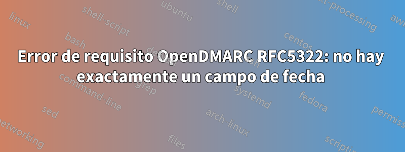 Error de requisito OpenDMARC RFC5322: no hay exactamente un campo de fecha