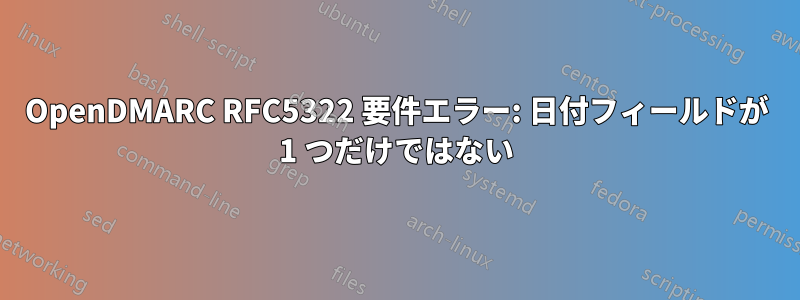 OpenDMARC RFC5322 要件エラー: 日付フィールドが 1 つだけではない