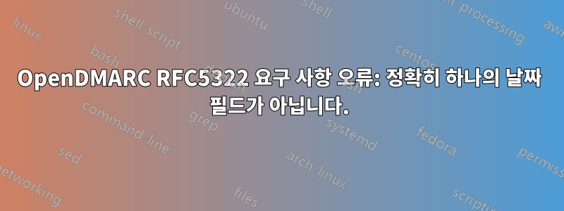 OpenDMARC RFC5322 요구 사항 오류: 정확히 하나의 날짜 필드가 아닙니다.