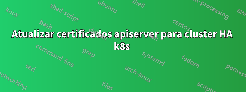 Atualizar certificados apiserver para cluster HA k8s