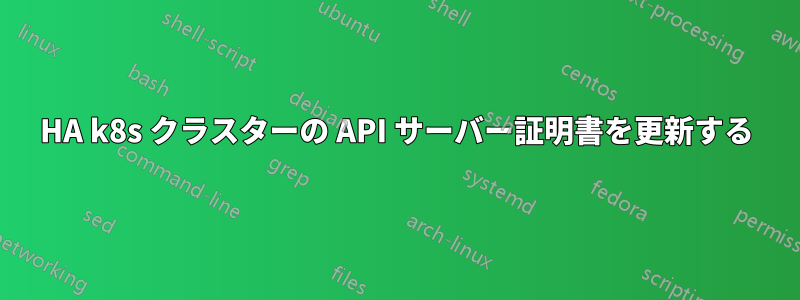 HA k8s クラスターの API サーバー証明書を更新する