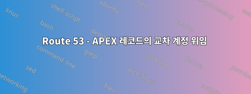 Route 53 - APEX 레코드의 교차 계정 위임