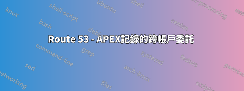 Route 53 - APEX記錄的跨帳戶委託