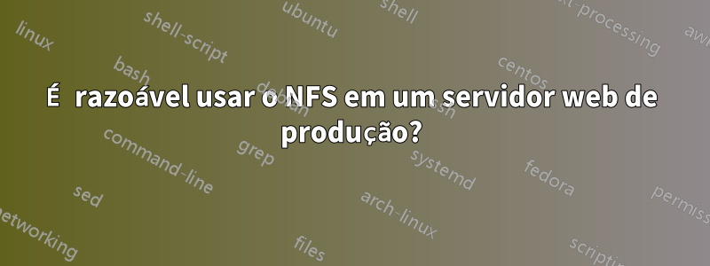 É razoável usar o NFS em um servidor web de produção?