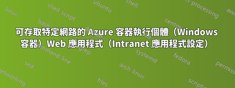 可存取特定網路的 Azure 容器執行個體（Windows 容器）Web 應用程式（Intranet 應用程式設定）