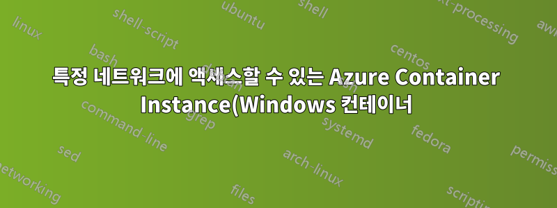 특정 네트워크에 액세스할 수 있는 Azure Container Instance(Windows 컨테이너) 웹 애플리케이션(인트라넷 애플리케이션 설정)