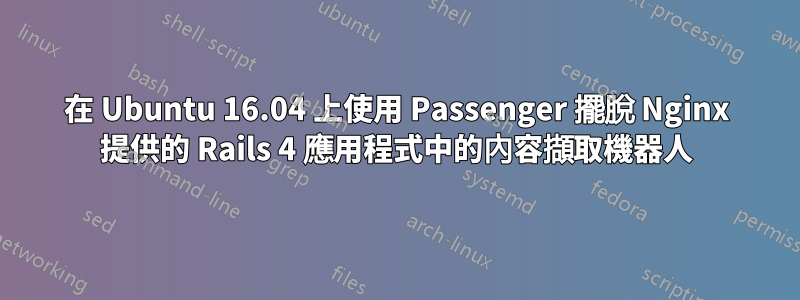 在 Ubuntu 16.04 上使用 Passenger 擺脫 Nginx 提供的 Rails 4 應用程式中的內容擷取機器人