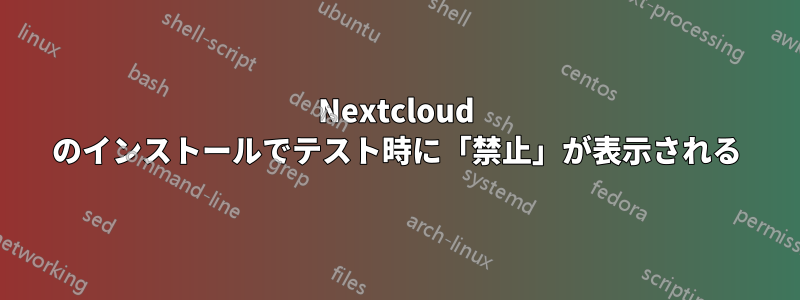 Nextcloud のインストールでテスト時に「禁止」が表示される