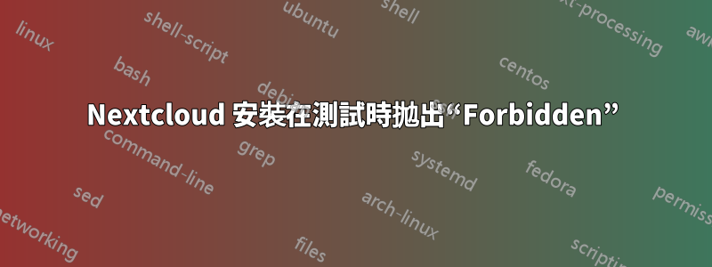 Nextcloud 安裝在測試時拋出“Forbidden”