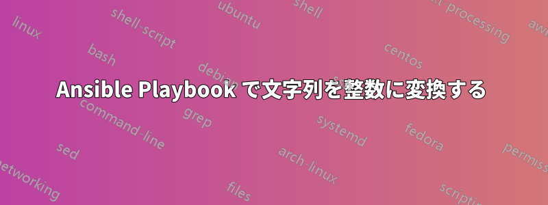 Ansible Playbook で文字列を整数に変換する