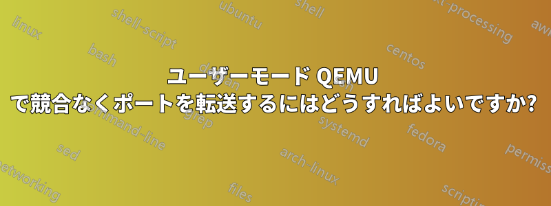 ユーザーモード QEMU で競合なくポートを転送するにはどうすればよいですか?