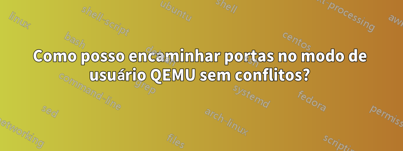 Como posso encaminhar portas no modo de usuário QEMU sem conflitos?