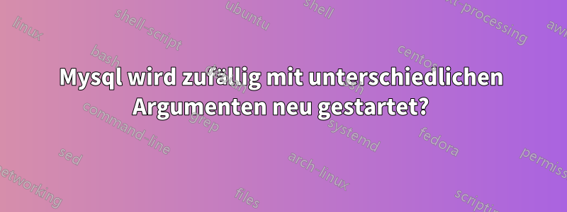 Mysql wird zufällig mit unterschiedlichen Argumenten neu gestartet?