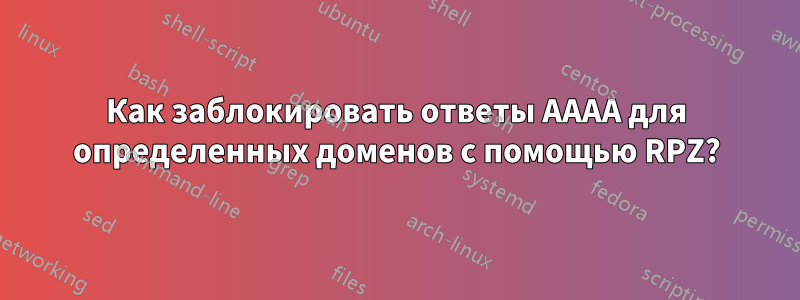 Как заблокировать ответы AAAA для определенных доменов с помощью RPZ?