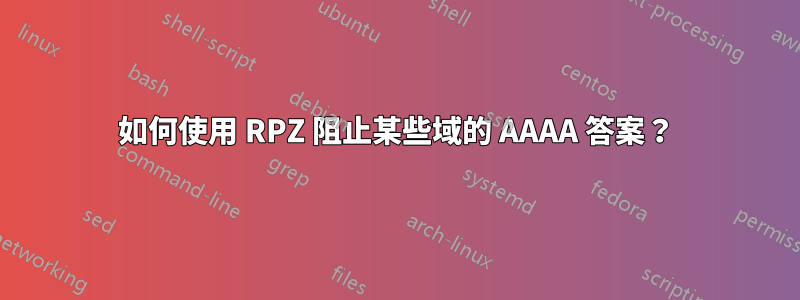 如何使用 RPZ 阻止某些域的 AAAA 答案？