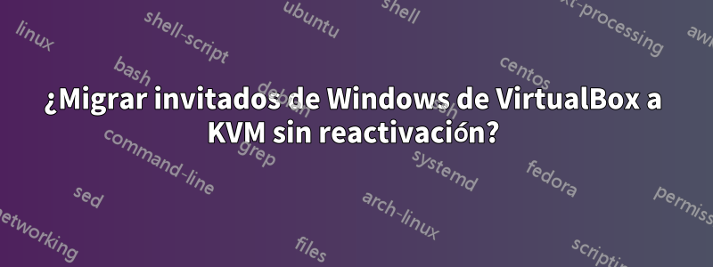 ¿Migrar invitados de Windows de VirtualBox a KVM sin reactivación?