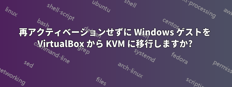 再アクティベーションせずに Windows ゲストを VirtualBox から KVM に移行しますか?