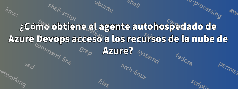 ¿Cómo obtiene el agente autohospedado de Azure Devops acceso a los recursos de la nube de Azure?