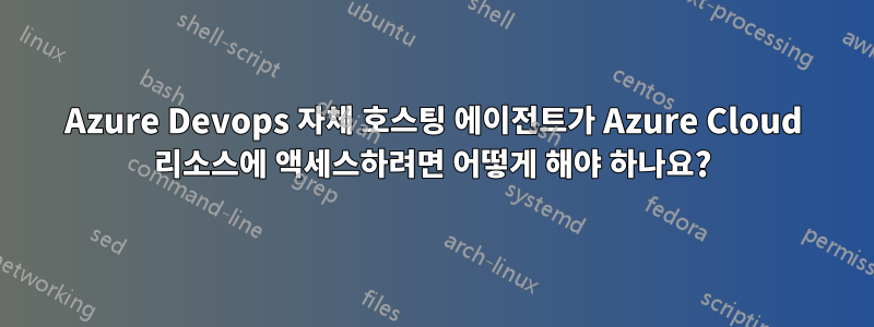 Azure Devops 자체 호스팅 에이전트가 Azure Cloud 리소스에 액세스하려면 어떻게 해야 하나요?