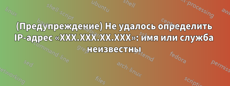 (Предупреждение) Не удалось определить IP-адрес «XXX.XXX.XX.XXX»: имя или служба неизвестны