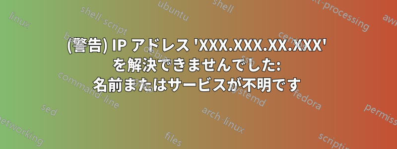 (警告) IP アドレス 'XXX.XXX.XX.XXX' を解決できませんでした: 名前またはサービスが不明です