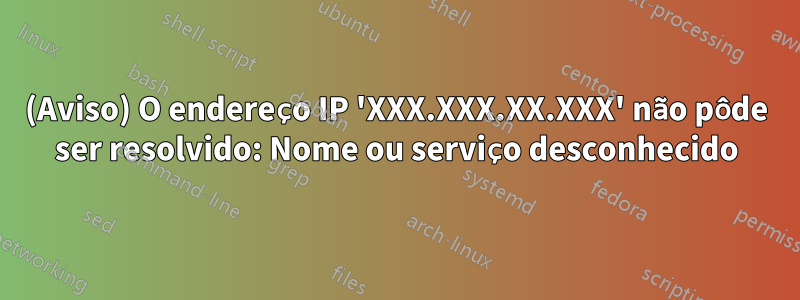 (Aviso) O endereço IP 'XXX.XXX.XX.XXX' não pôde ser resolvido: Nome ou serviço desconhecido