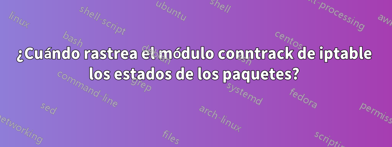 ¿Cuándo rastrea el módulo conntrack de iptable los estados de los paquetes?