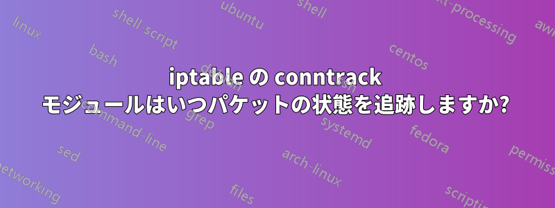 iptable の conntrack モジュールはいつパケットの状態を追跡しますか?