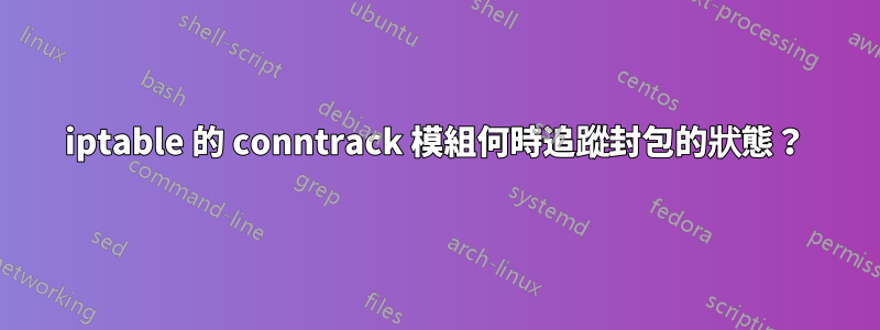 iptable 的 conntrack 模組何時追蹤封包的狀態？