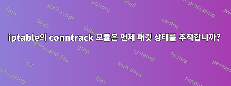 iptable의 conntrack 모듈은 언제 패킷 상태를 추적합니까?