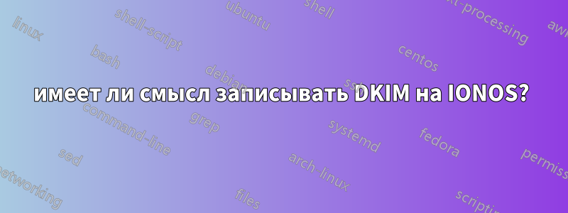 имеет ли смысл записывать DKIM на IONOS?