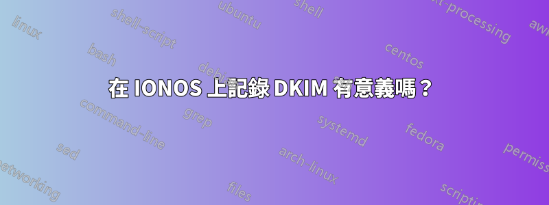 在 IONOS 上記錄 DKIM 有意義嗎？