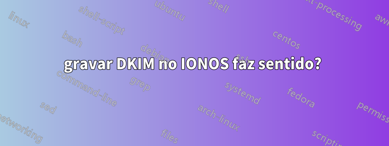 gravar DKIM no IONOS faz sentido?