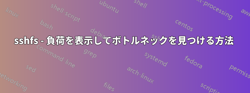 sshfs - 負荷を表示してボトルネックを見つける方法