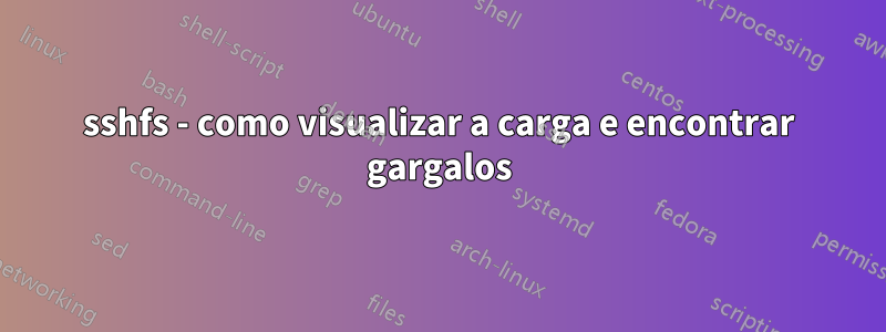 sshfs - como visualizar a carga e encontrar gargalos