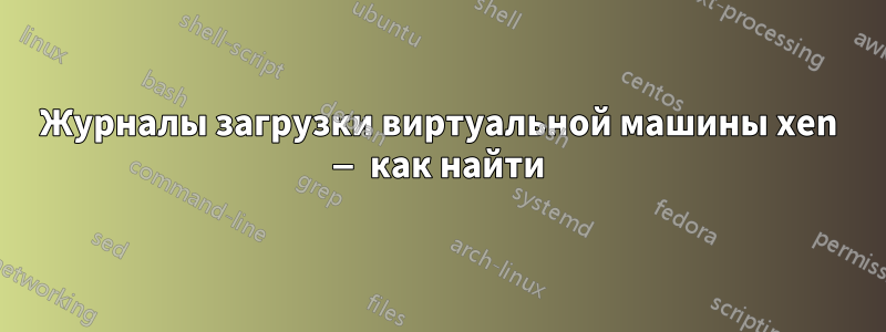 Журналы загрузки виртуальной машины xen — как найти