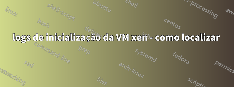 logs de inicialização da VM xen - como localizar