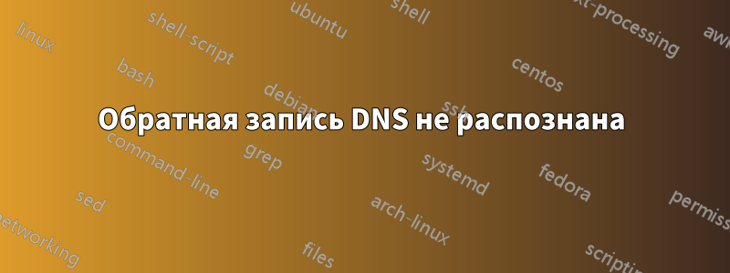 Обратная запись DNS не распознана