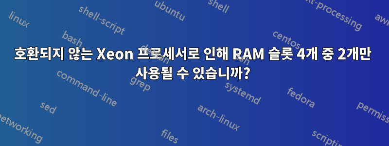 호환되지 않는 Xeon 프로세서로 인해 RAM 슬롯 4개 중 2개만 사용될 수 있습니까?