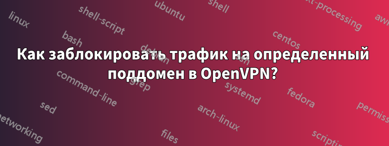 Как заблокировать трафик на определенный поддомен в OpenVPN?