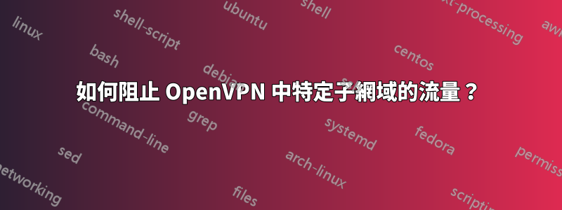 如何阻止 OpenVPN 中特定子網域的流量？