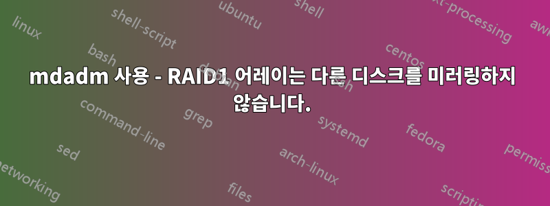 mdadm 사용 - RAID1 어레이는 다른 디스크를 미러링하지 않습니다.