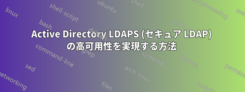 Active Directory LDAPS (セキュア LDAP) の高可用性を実現する方法