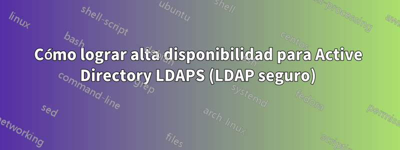 Cómo lograr alta disponibilidad para Active Directory LDAPS (LDAP seguro)