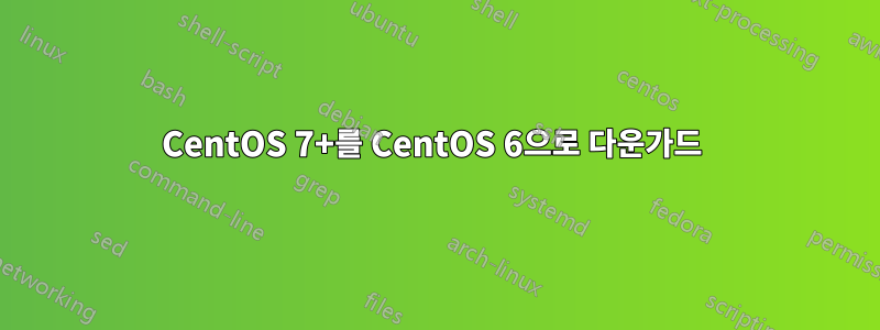 CentOS 7+를 CentOS 6으로 다운가드 