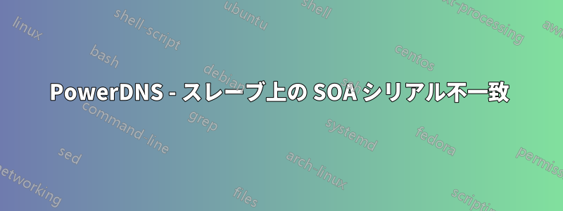 PowerDNS - スレーブ上の SOA シリアル不一致