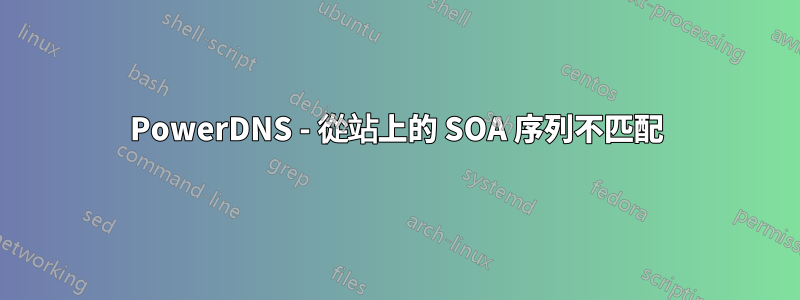 PowerDNS - 從站上的 SOA 序列不匹配