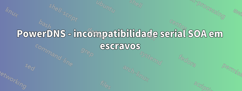 PowerDNS - incompatibilidade serial SOA em escravos