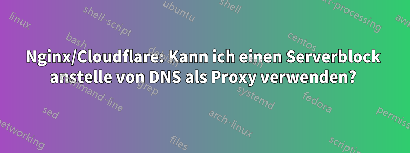 Nginx/Cloudflare: Kann ich einen Serverblock anstelle von DNS als Proxy verwenden?