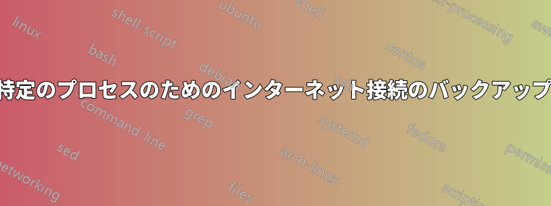 特定のプロセスのためのインターネット接続のバックアップ